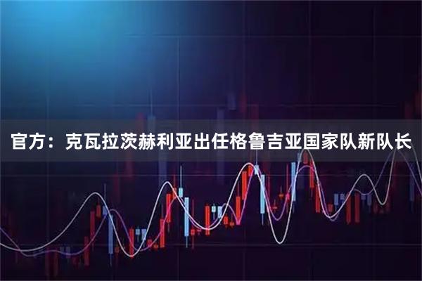 官方：克瓦拉茨赫利亚出任格鲁吉亚国家队新队长