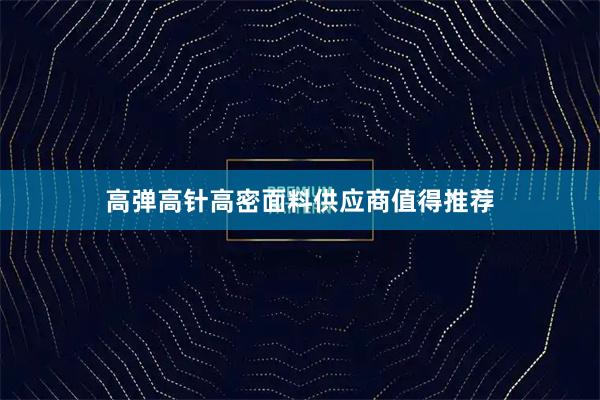 高弹高针高密面料供应商值得推荐