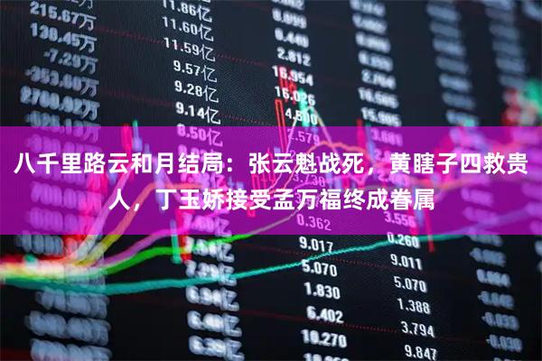 八千里路云和月结局：张云魁战死，黄瞎子四救贵人，丁玉娇接受孟万福终成眷属