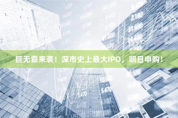 巨无霸来袭！深市史上最大IPO，明日申购！