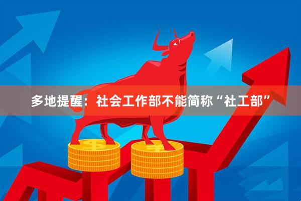 多地提醒：社会工作部不能简称“社工部”